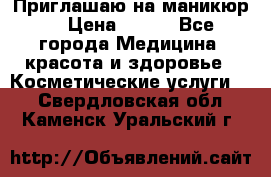 Приглашаю на маникюр  › Цена ­ 500 - Все города Медицина, красота и здоровье » Косметические услуги   . Свердловская обл.,Каменск-Уральский г.